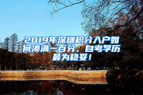 2019年深圳积分入户如何凑满一百分，自考学历最为稳妥！