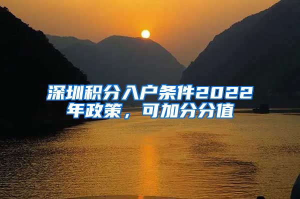 深圳积分入户条件2022年政策，可加分分值