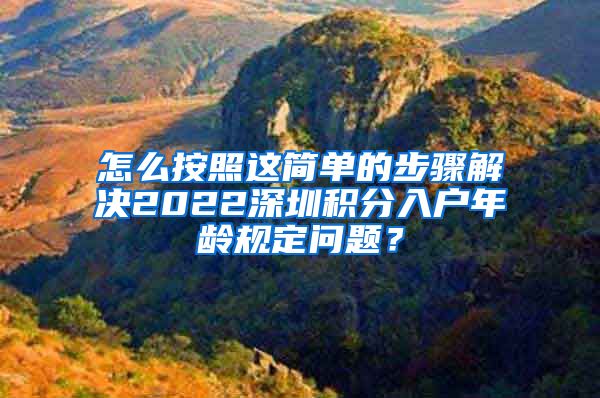 怎么按照这简单的步骤解决2022深圳积分入户年龄规定问题？