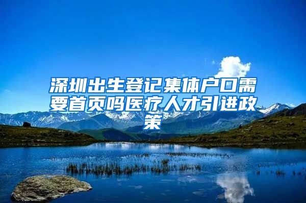 深圳出生登记集体户口需要首页吗医疗人才引进政策