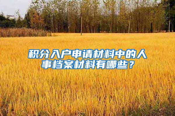 积分入户申请材料中的人事档案材料有哪些？