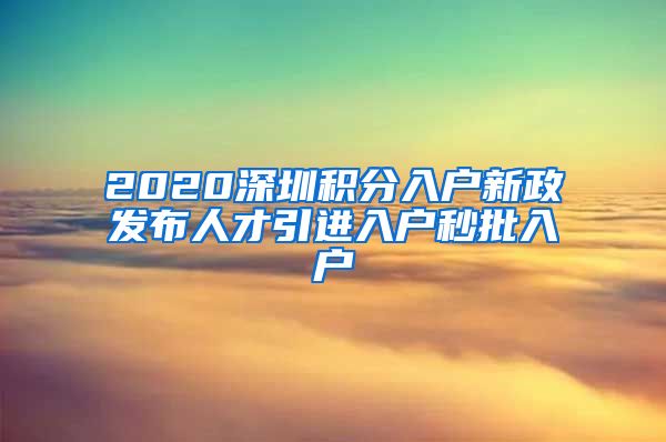 2020深圳积分入户新政发布人才引进入户秒批入户