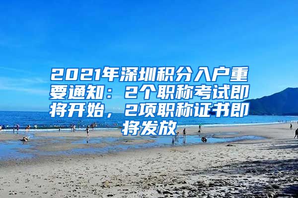 2021年深圳积分入户重要通知：2个职称考试即将开始，2项职称证书即将发放