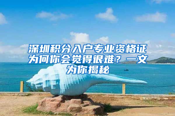 深圳积分入户专业资格证为何你会觉得很难？一文为你揭秘