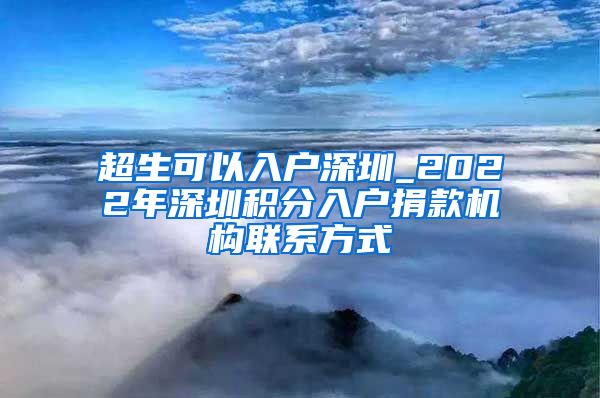 超生可以入户深圳_2022年深圳积分入户捐款机构联系方式