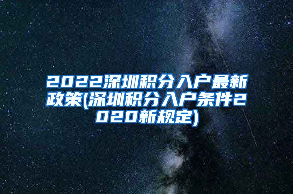 2022深圳积分入户最新政策(深圳积分入户条件2020新规定)