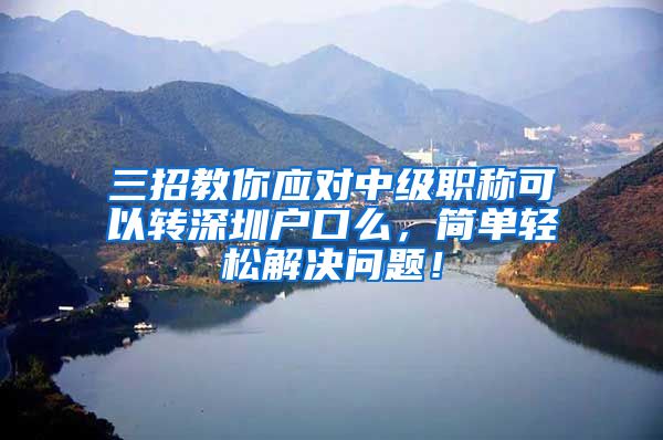 三招教你应对中级职称可以转深圳户口么，简单轻松解决问题！