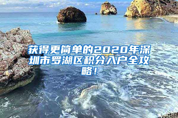 获得更简单的2020年深圳市罗湖区积分入户全攻略！