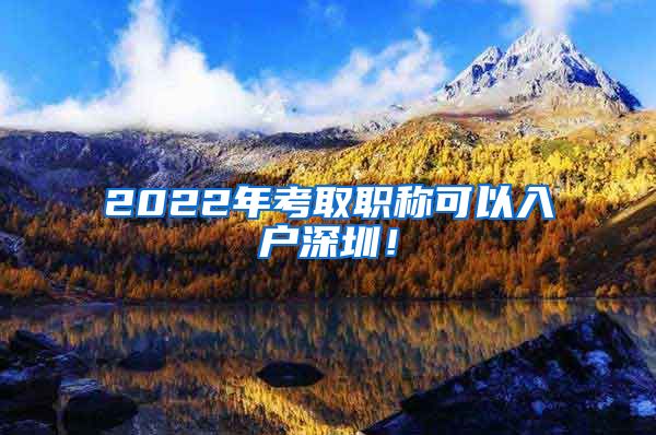 2022年考取职称可以入户深圳！