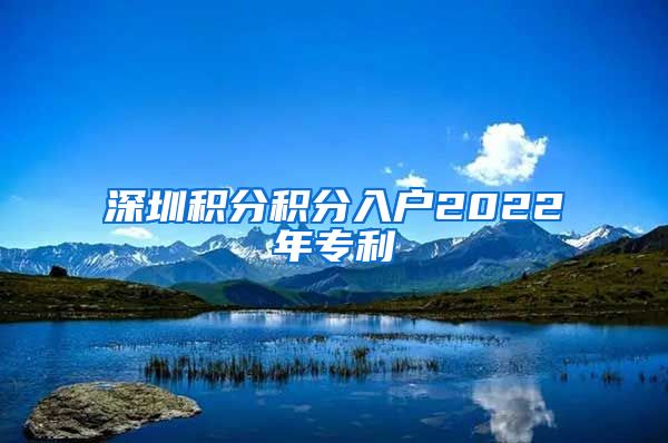 深圳积分积分入户2022年专利