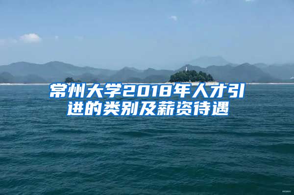 常州大学2018年人才引进的类别及薪资待遇