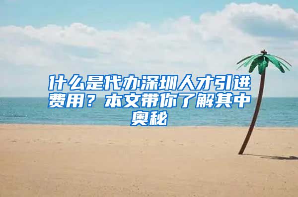 什么是代办深圳人才引进费用？本文带你了解其中奥秘