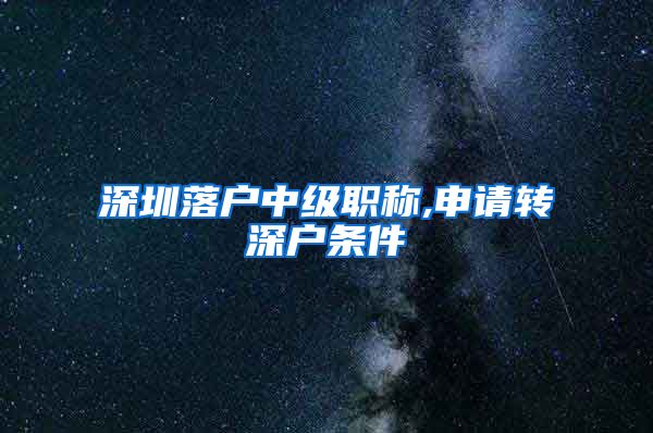 深圳落户中级职称,申请转深户条件