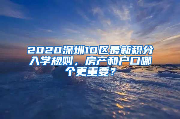 2020深圳10区最新积分入学规则，房产和户口哪个更重要？