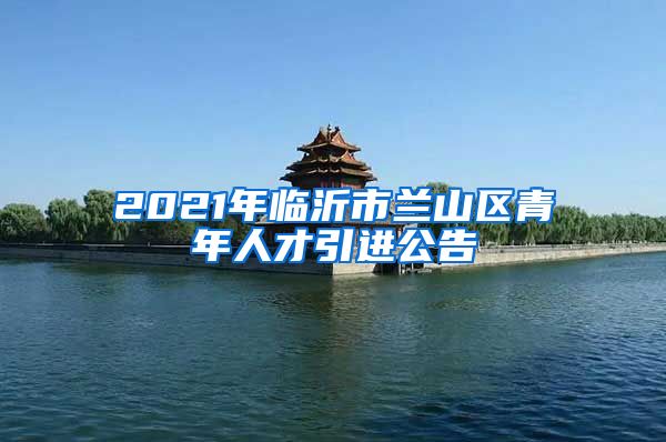 2021年临沂市兰山区青年人才引进公告