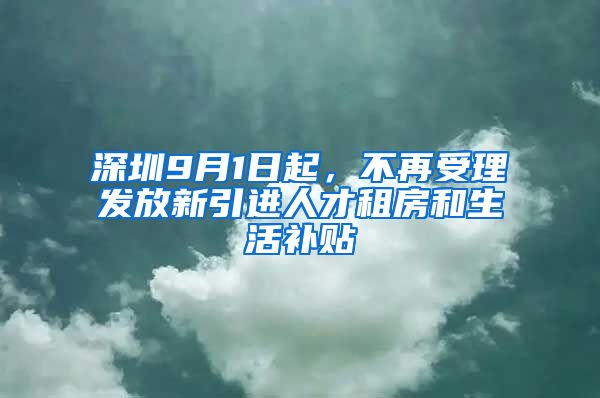 深圳9月1日起，不再受理发放新引进人才租房和生活补贴