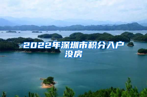 2022年深圳市积分入户没房