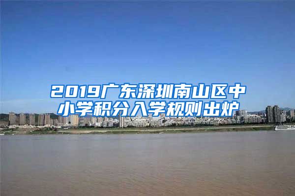 2019广东深圳南山区中小学积分入学规则出炉