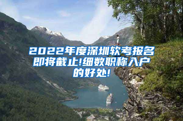 2022年度深圳软考报名即将截止!细数职称入户的好处!
