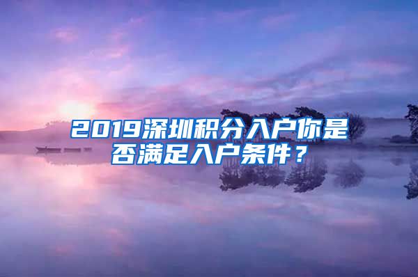 2019深圳积分入户你是否满足入户条件？