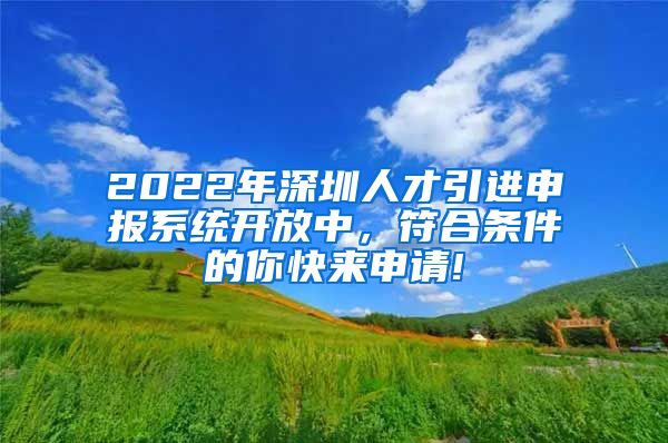 2022年深圳人才引进申报系统开放中，符合条件的你快来申请!