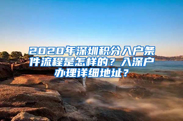 2020年深圳积分入户条件流程是怎样的？入深户办理详细地址？