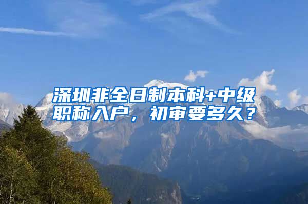 深圳非全日制本科+中级职称入户，初审要多久？