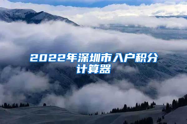 2022年深圳市入户积分计算器
