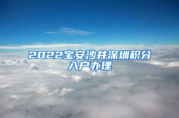 2022宝安沙井深圳积分入户办理