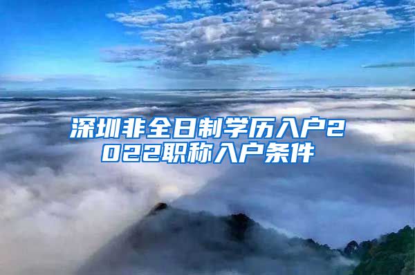 深圳非全日制学历入户2022职称入户条件