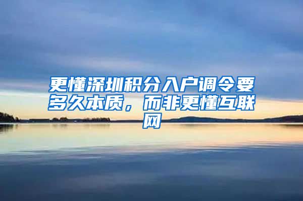 更懂深圳积分入户调令要多久本质，而非更懂互联网