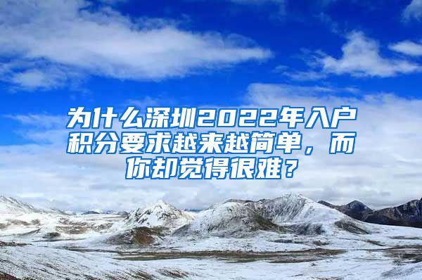 为什么深圳2022年入户积分要求越来越简单，而你却觉得很难？