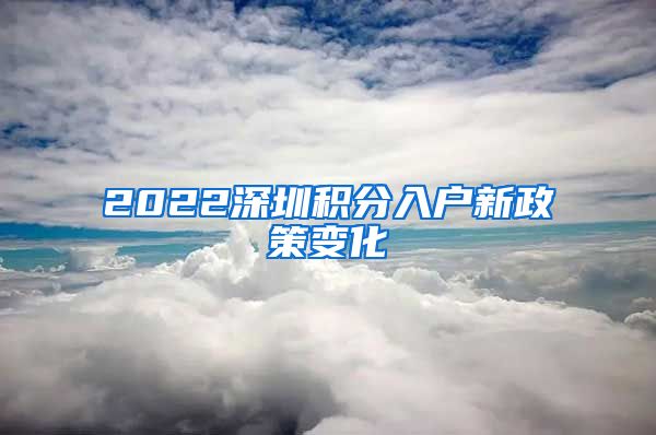 2022深圳积分入户新政策变化