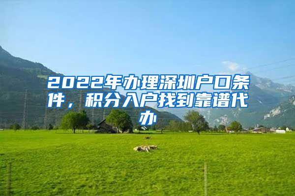 2022年办理深圳户口条件，积分入户找到靠谱代办