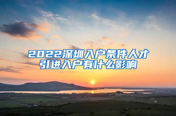 2022深圳入户条件人才引进入户有什么影响