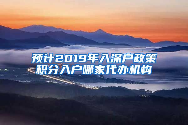 预计2019年入深户政策积分入户哪家代办机构