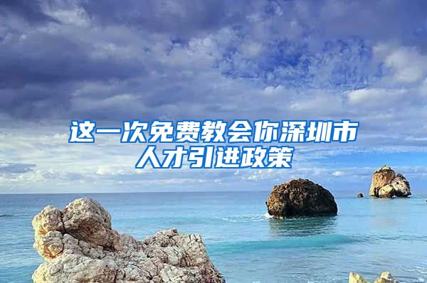 这一次免费教会你深圳市人才引进政策