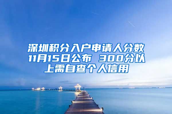 深圳积分入户申请人分数11月15日公布 300分以上需自查个人信用