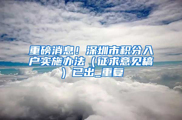 重磅消息！深圳市积分入户实施办法（征求意见稿）已出_重复