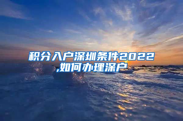 积分入户深圳条件2022,如何办理深户