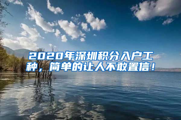 2020年深圳积分入户工种，简单的让人不敢置信！