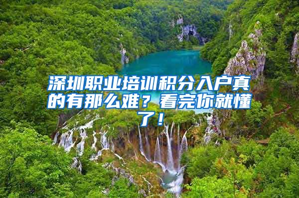 深圳职业培训积分入户真的有那么难？看完你就懂了！