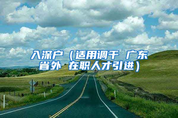 入深户（适用调干 广东省外 在职人才引进）