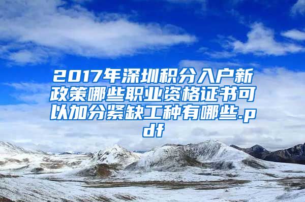 2017年深圳积分入户新政策哪些职业资格证书可以加分紧缺工种有哪些.pdf