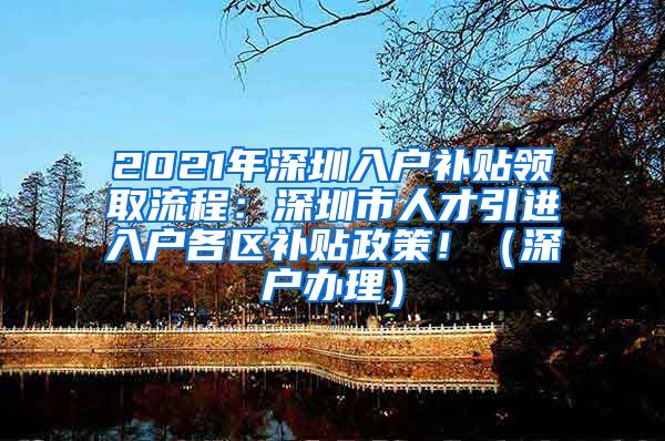 2021年深圳入户补贴领取流程：深圳市人才引进入户各区补贴政策！（深户办理）