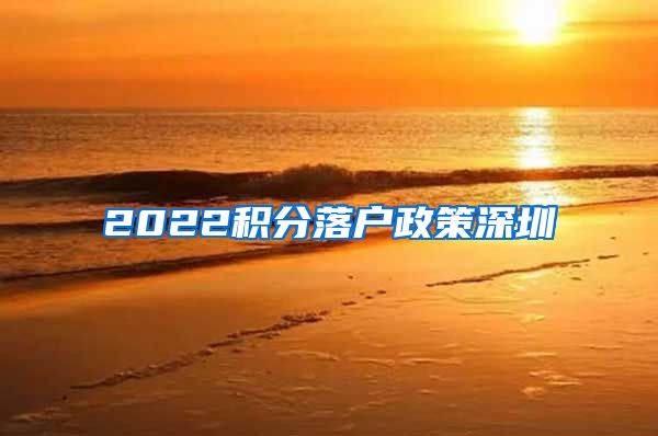 2022积分落户政策深圳