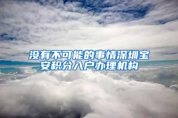 没有不可能的事情深圳宝安积分入户办理机构