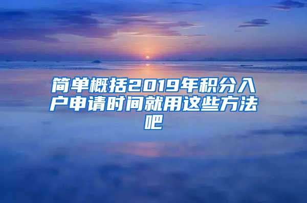 简单概括2019年积分入户申请时间就用这些方法吧