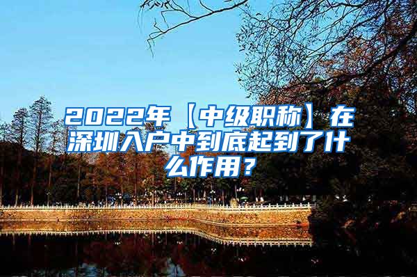 2022年【中级职称】在深圳入户中到底起到了什么作用？
