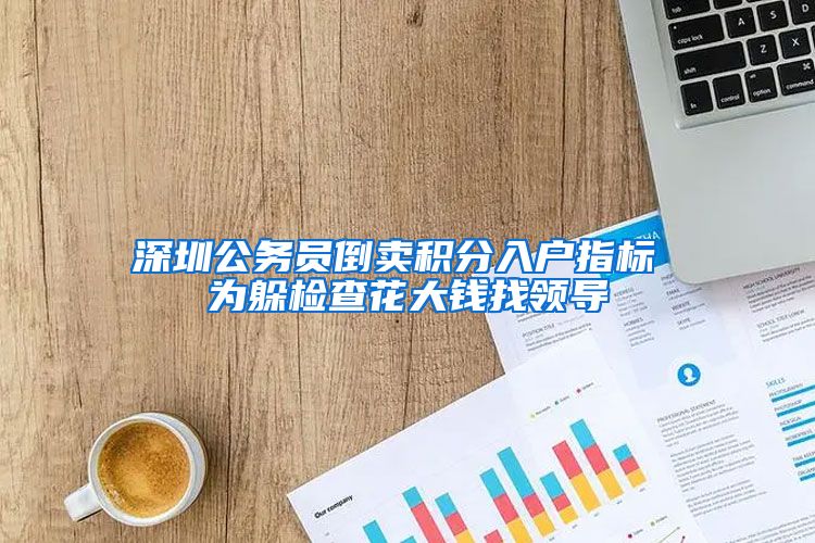 深圳公务员倒卖积分入户指标 为躲检查花大钱找领导